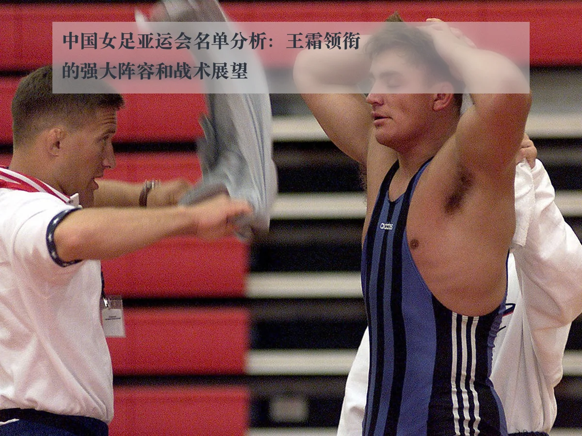 中国女足亚运会名单分析：王霜领衔的强大阵容和战术展望