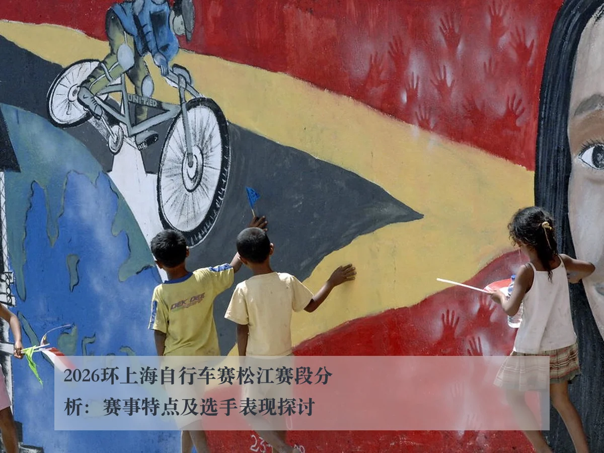 2026环上海自行车赛松江赛段分析：赛事特点及选手表现探讨